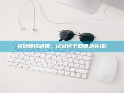 广汉突破赚钱瓶颈，试试这个网赚急先锋!