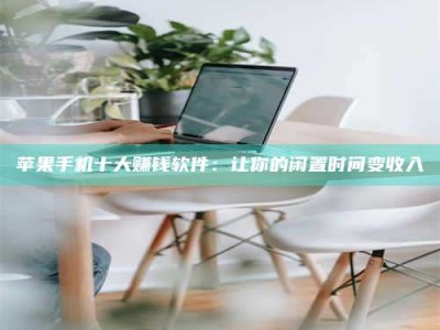 广汉苹果手机十大赚钱软件：让你的闲置时间变收入