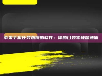 广汉苹果手机任务赚钱的软件：你的口袋零钱加速器