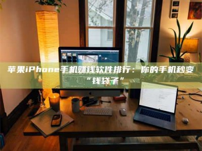 广汉苹果iPhone手机赚钱软件排行：你的手机秒变“钱袋子”
