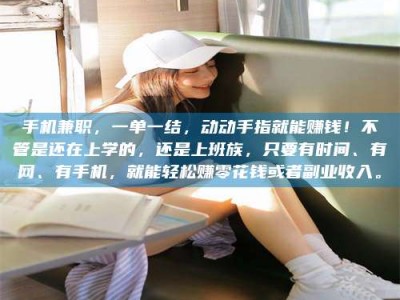 广汉手机兼职，一单一结，动动手指就能赚钱！不管是还在上学的，还是上班族，只要有时间、有网、有手机，就能轻松赚零花钱或者副业收入。