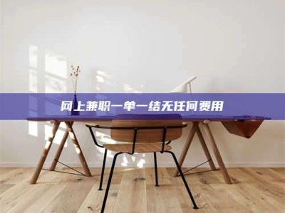 广汉网上兼职一单一结无任何费用