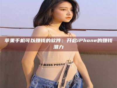 广汉苹果手机可以赚钱的软件：开启iPhone的赚钱潜力