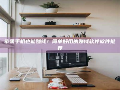 广汉苹果手机也能赚钱！简单好用的赚钱软件软件推荐