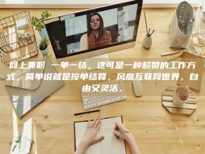 广汉网上兼职 一单一结，这可是一种超赞的工作方式，简单说就是按单结算，风靡互联网世界，自由又灵活。