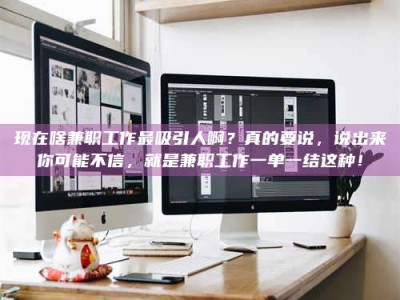 广汉现在啥兼职工作最吸引人啊？真的要说，说出来你可能不信，就是兼职工作一单一结这种！