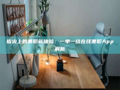 广汉指尖上的兼职新体验：一单一结在线兼职App解析