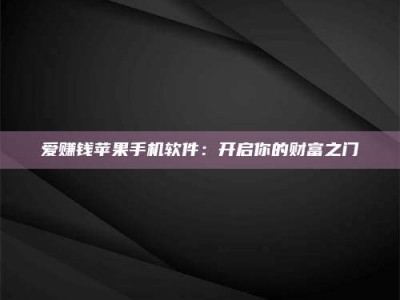广汉爱赚钱苹果手机软件：开启你的财富之门