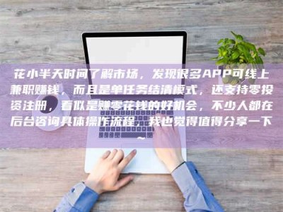 广汉花小半天时间了解市场，发现很多APP可线上兼职赚钱，而且是单任务结清模式，还支持零投资注册，看似是赚零花钱的好机会，不少人都在后台咨询具体操作流程，我也觉得值得分享一下~
