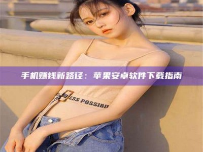 广汉手机赚钱新路径：苹果安卓软件下载指南
