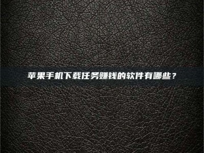 广汉苹果手机下载任务赚钱的软件有哪些？