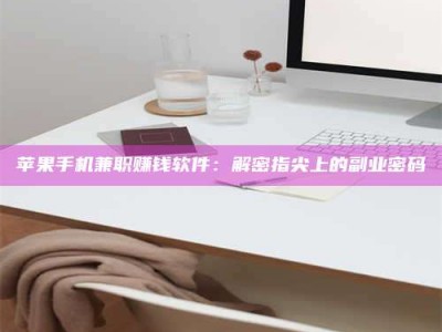 广汉苹果手机兼职赚钱软件：解密指尖上的副业密码