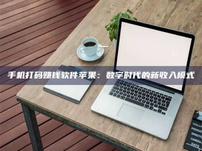 广汉手机打码赚钱软件苹果：数字时代的新收入模式