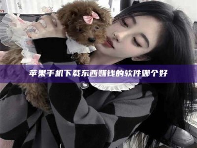 广汉苹果手机下载东西赚钱的软件哪个好