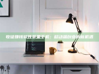 广汉收徒赚钱软件苹果手机：移动端创业的新机遇