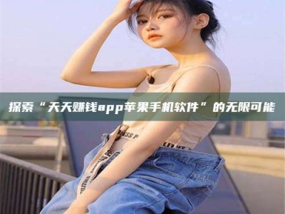 广汉探索“天天赚钱app苹果手机软件”的无限可能