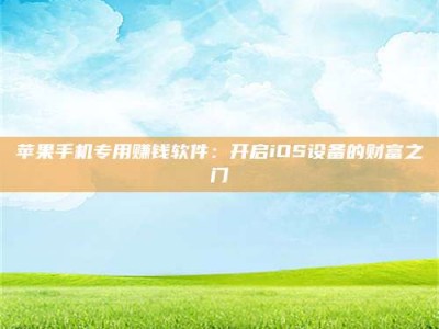广汉苹果手机专用赚钱软件：开启iOS设备的财富之门